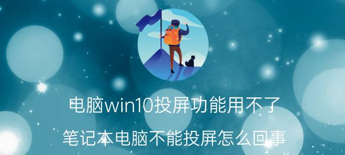 电脑win10投屏功能用不了 笔记本电脑不能投屏怎么回事？